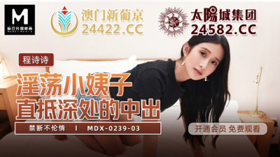 MDX0239-03 The horny sister-in-law goes straight to the depths of the creampie forbidden to break the affair (동양야동,아시아야동)